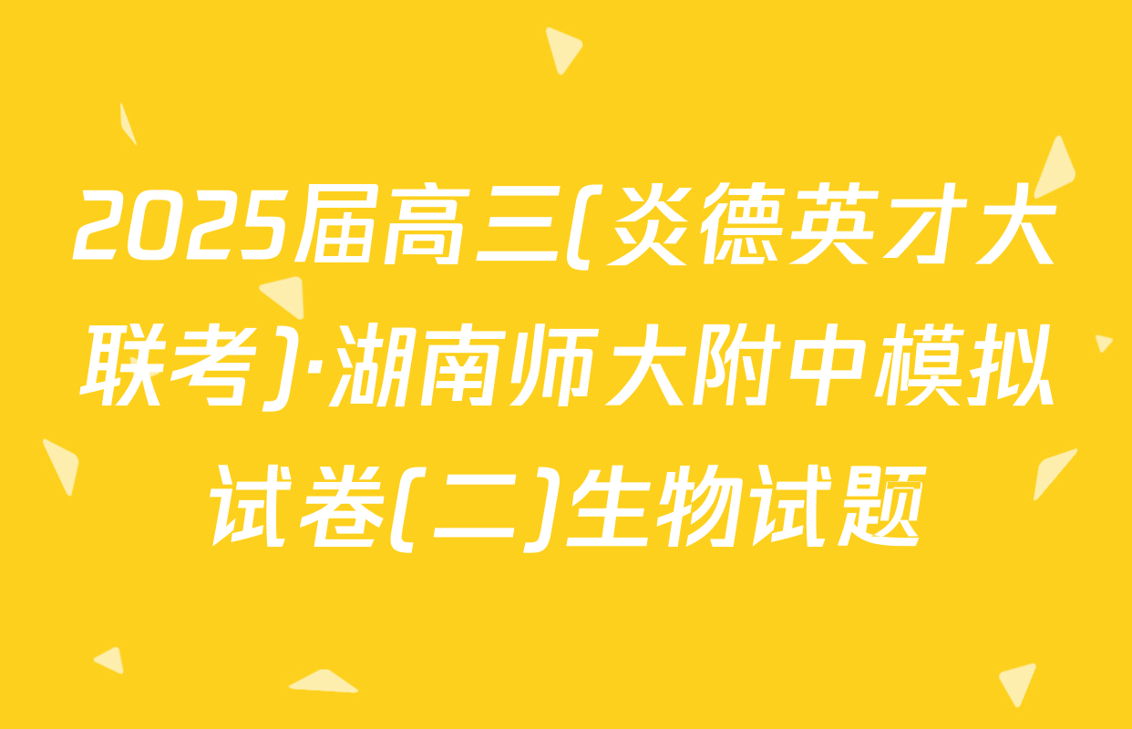 2025届高三(炎德英才大联考)·湖南师大附中模拟试卷(二)生物试题
