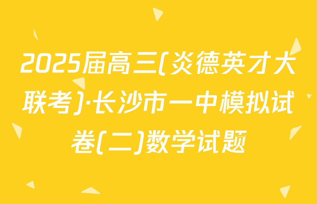 2025届高三(炎德英才大联考)·长沙市一中模拟试卷(二)数学试题