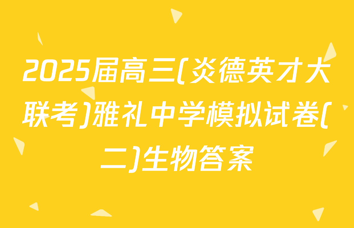 2025届高三(炎德英才大联考)雅礼中学模拟试卷(二)生物答案