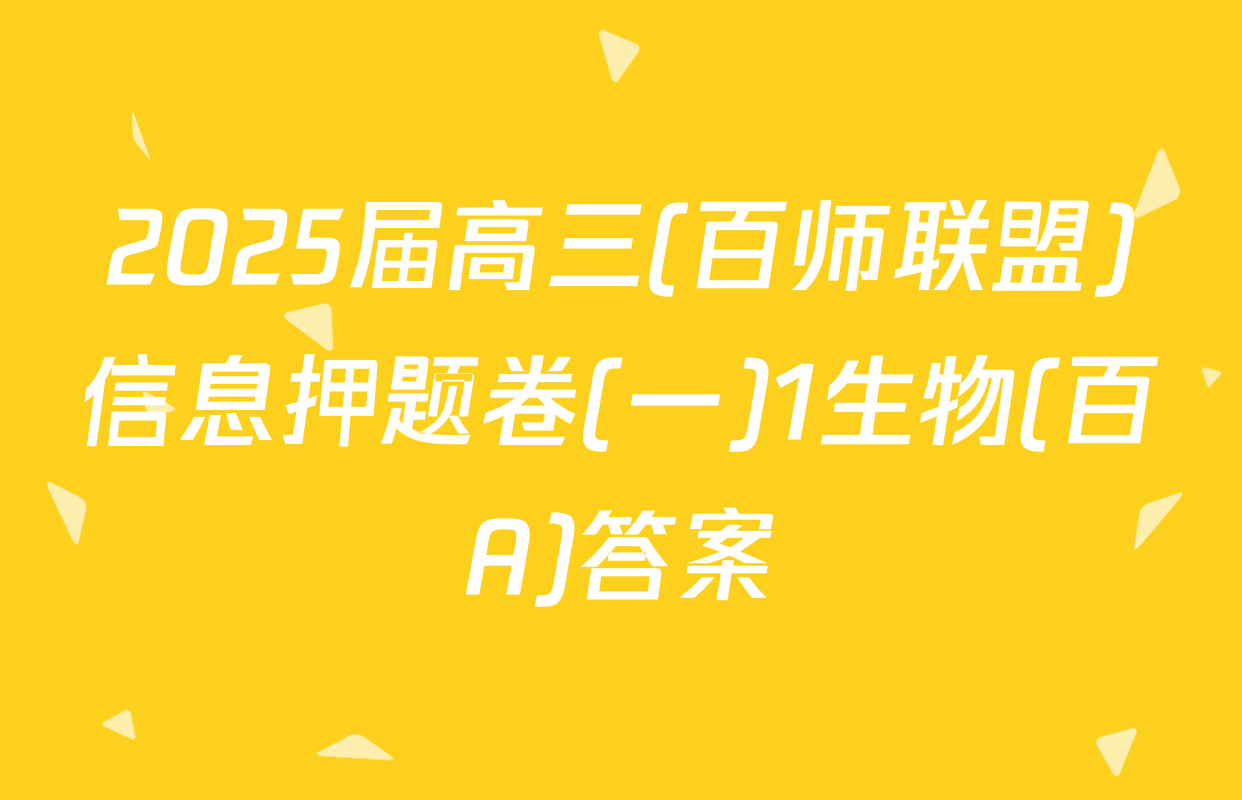 2025届高三(百师联盟)信息押题卷(一)1生物(百A)答案
