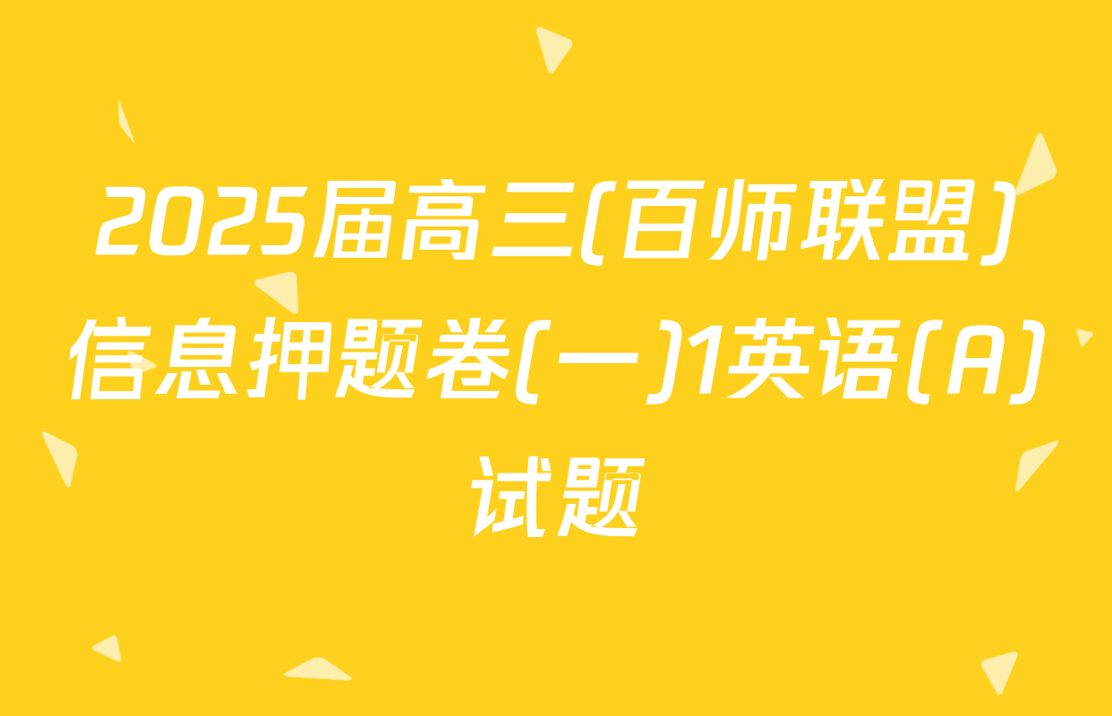 2025届高三(百师联盟)信息押题卷(一)1英语(A)试题