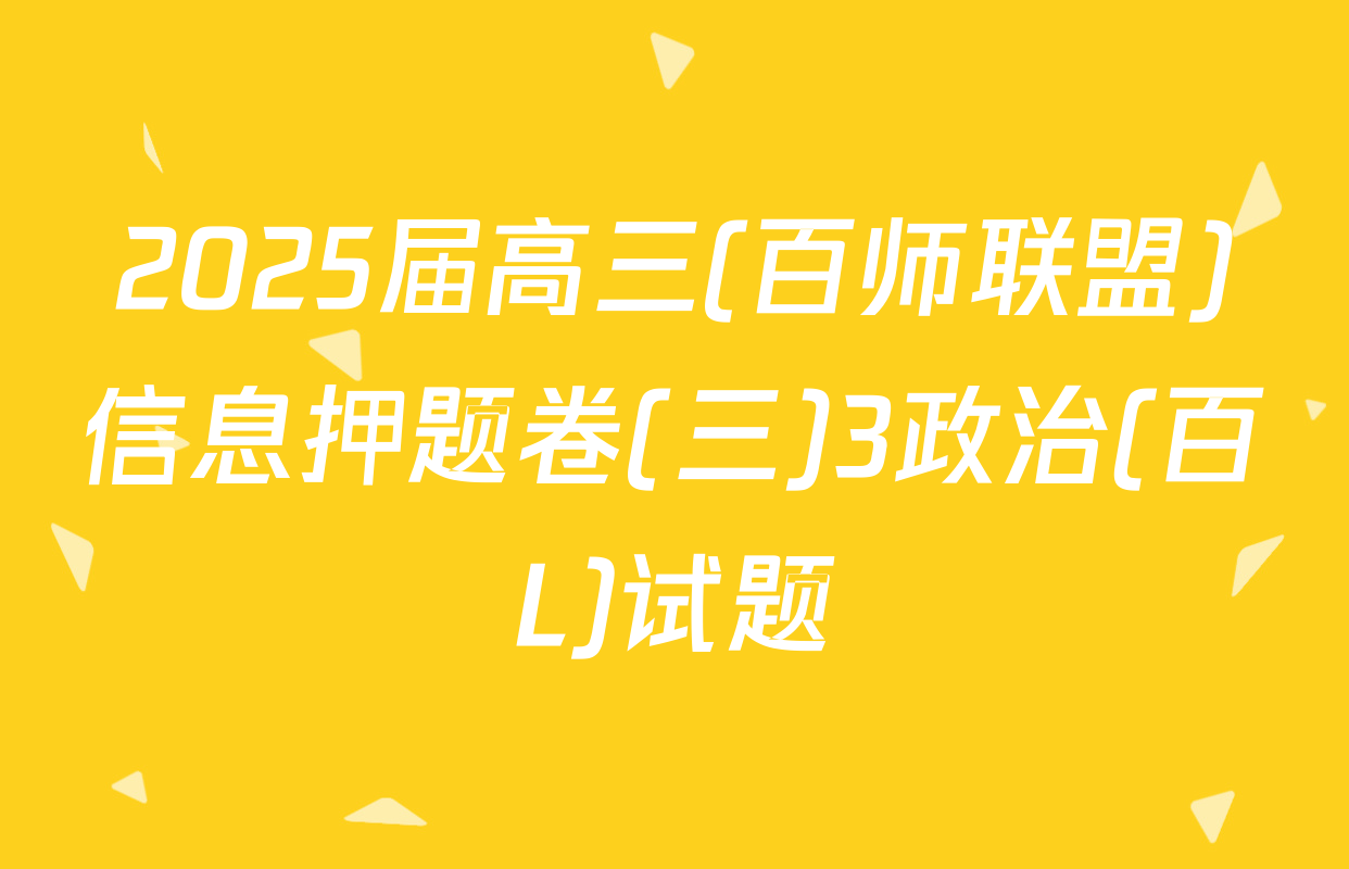 2025届高三(百师联盟)信息押题卷(三)3政治(百L)试题