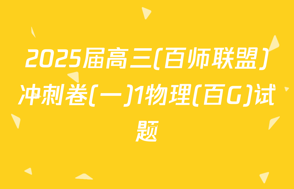2025届高三(百师联盟)冲刺卷(一)1物理(百G)试题