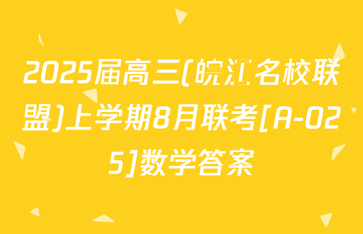 2025届高三(皖江名校联盟)上学期8月联考[A-025]数学答案