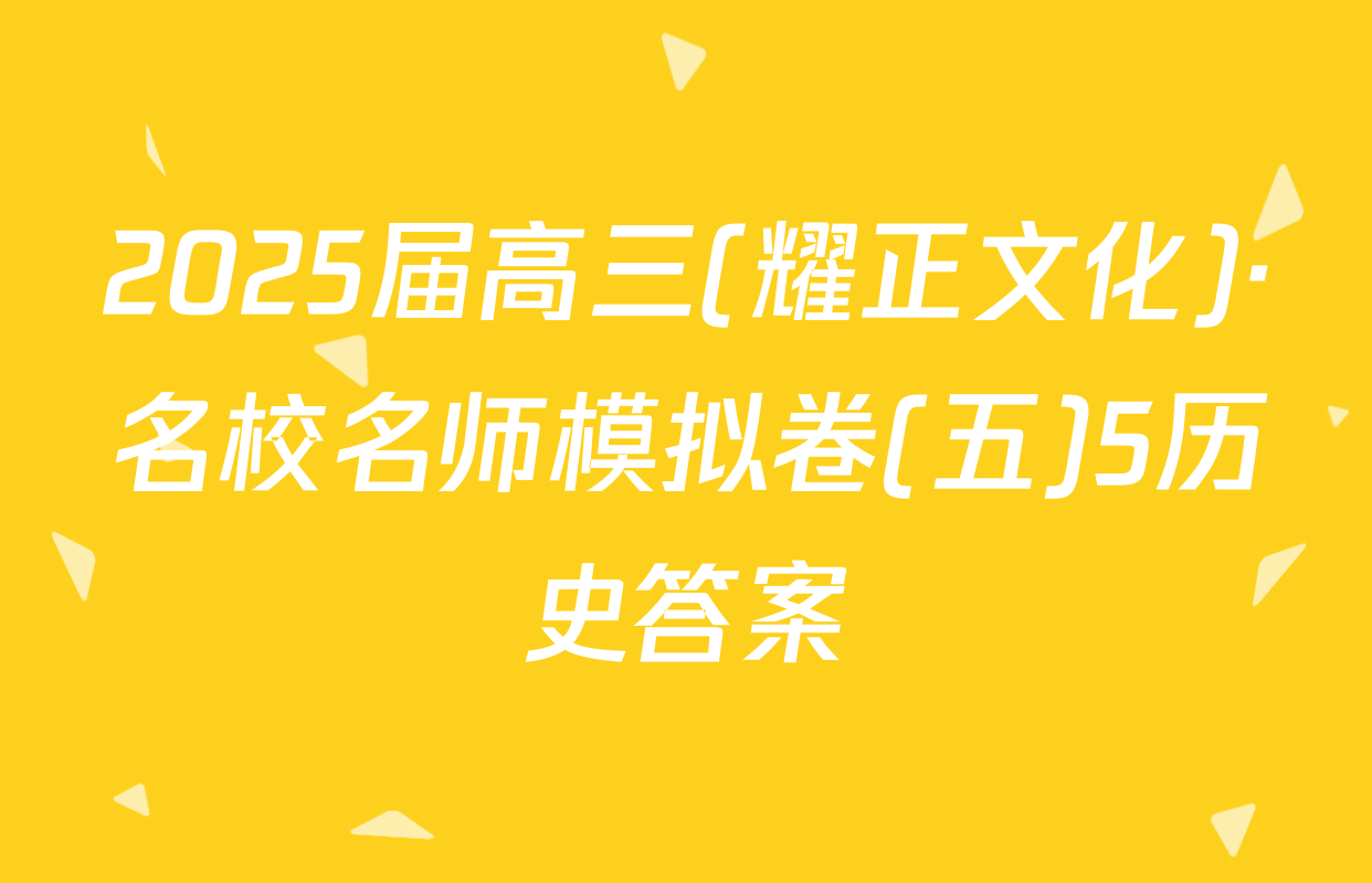 2025届高三(耀正文化)·名校名师模拟卷(五)5历史答案