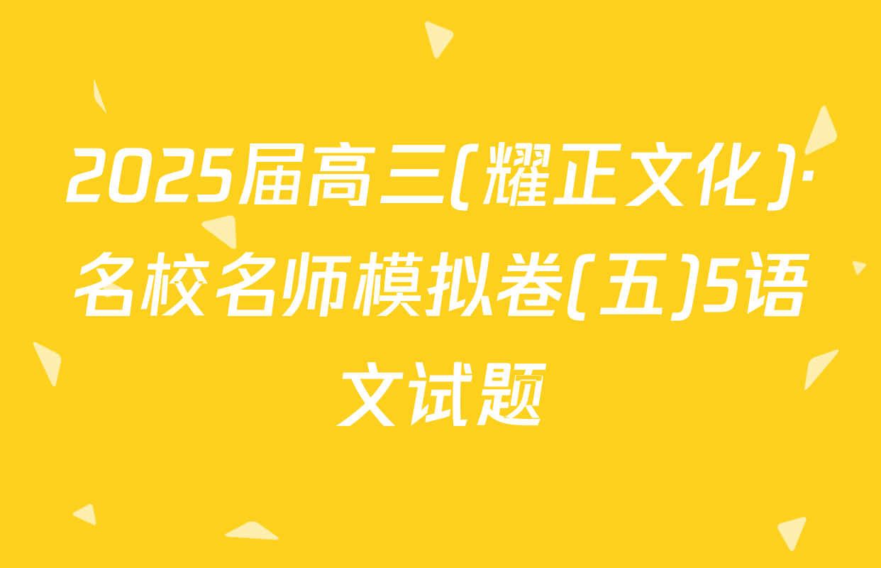 2025届高三(耀正文化)·名校名师模拟卷(五)5语文试题