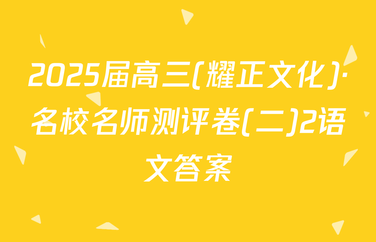 2025届高三(耀正文化)·名校名师测评卷(二)2语文答案
