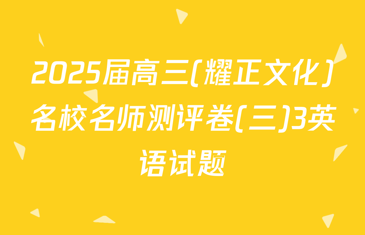 2025届高三(耀正文化)名校名师测评卷(三)3英语试题