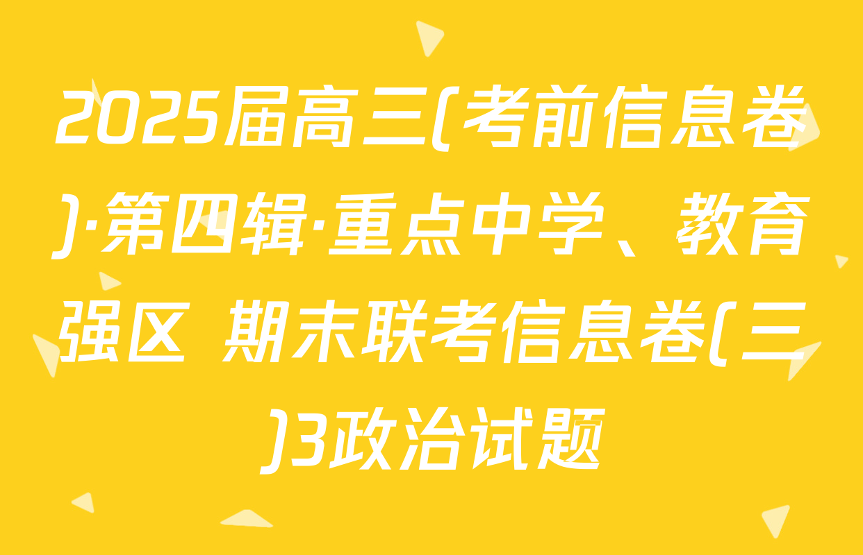 2025届高三(考前信息卷)·第四辑·重点中学、教育强区 期末联考信息卷(三)3政治试题