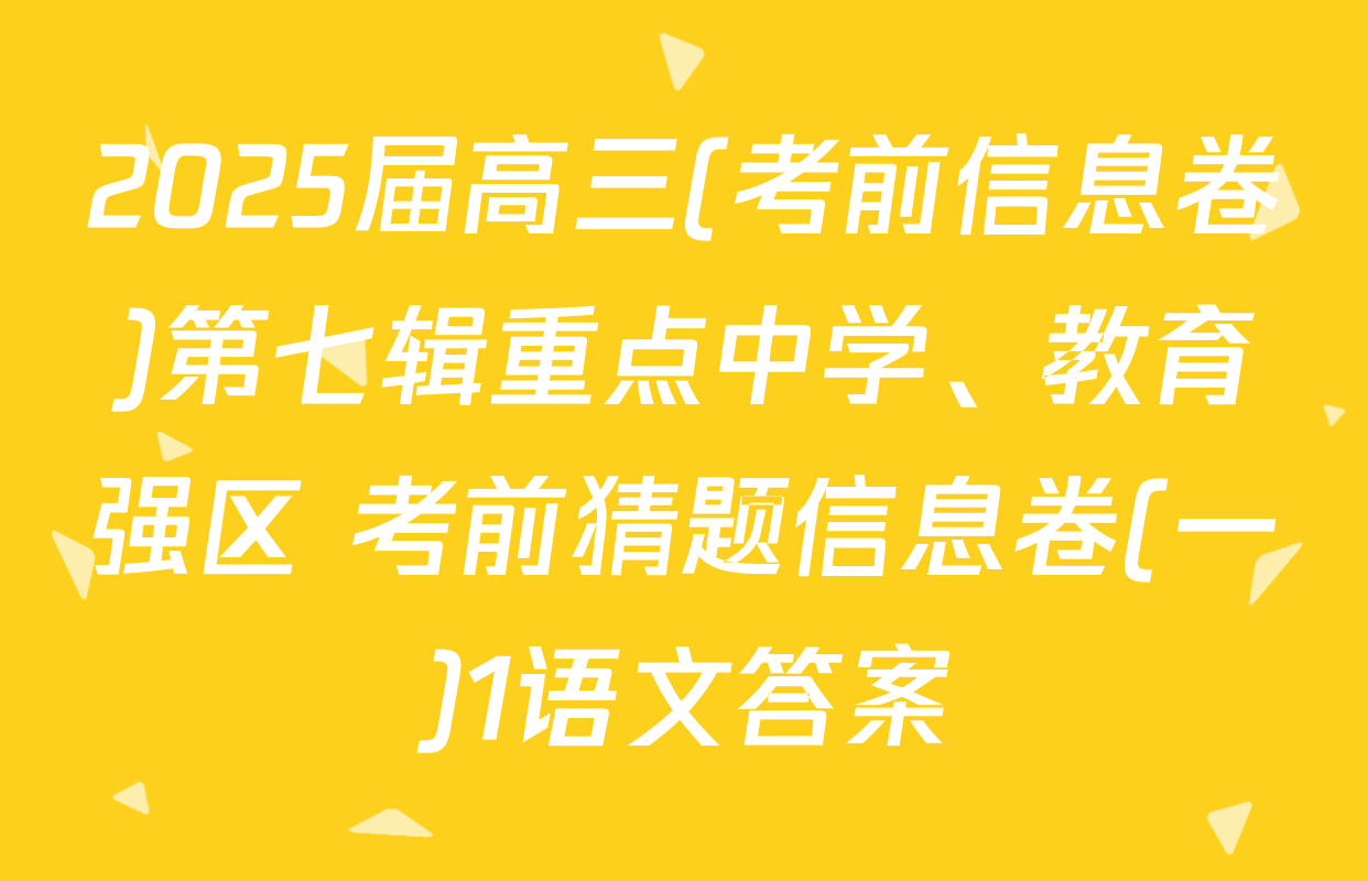 2025届高三(考前信息卷)第七辑重点中学、教育强区 考前猜题信息卷(一)1语文答案