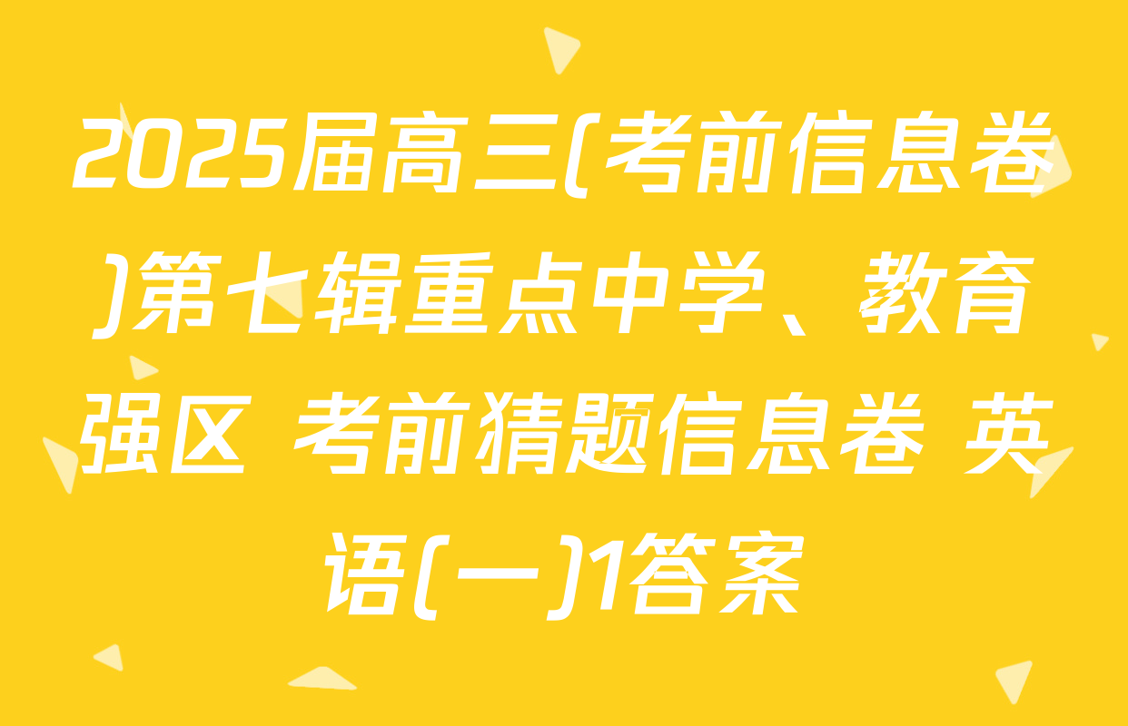 2025届高三(考前信息卷)第七辑重点中学、教育强区 考前猜题信息卷 英语(一)1答案