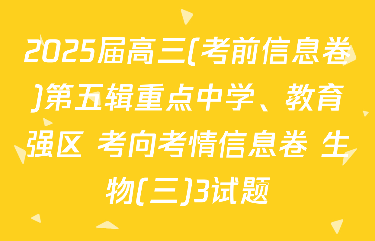 2025届高三(考前信息卷)第五辑重点中学、教育强区 考向考情信息卷 生物(三)3试题