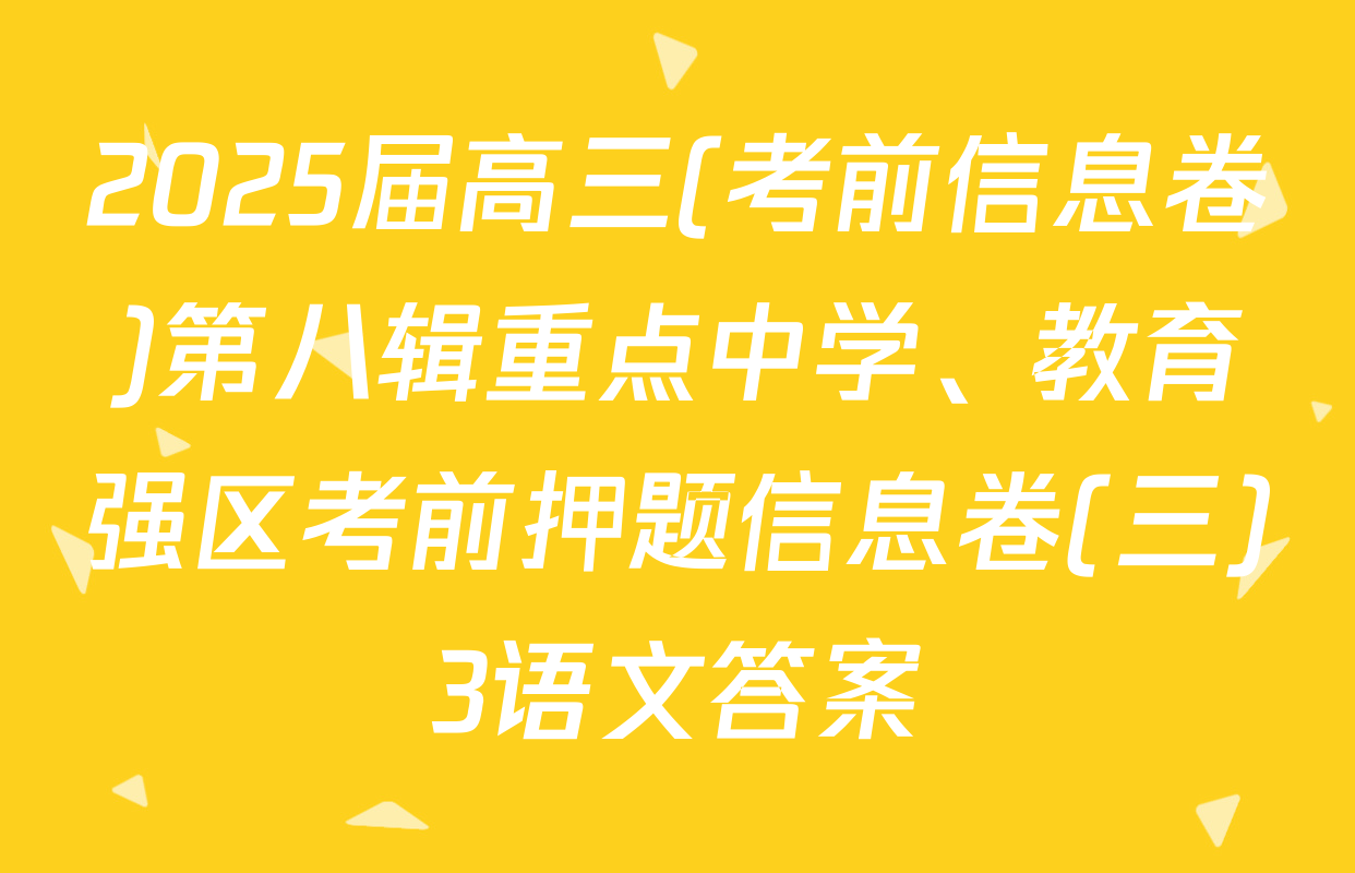2025届高三(考前信息卷)第八辑重点中学、教育强区考前押题信息卷(三)3语文答案