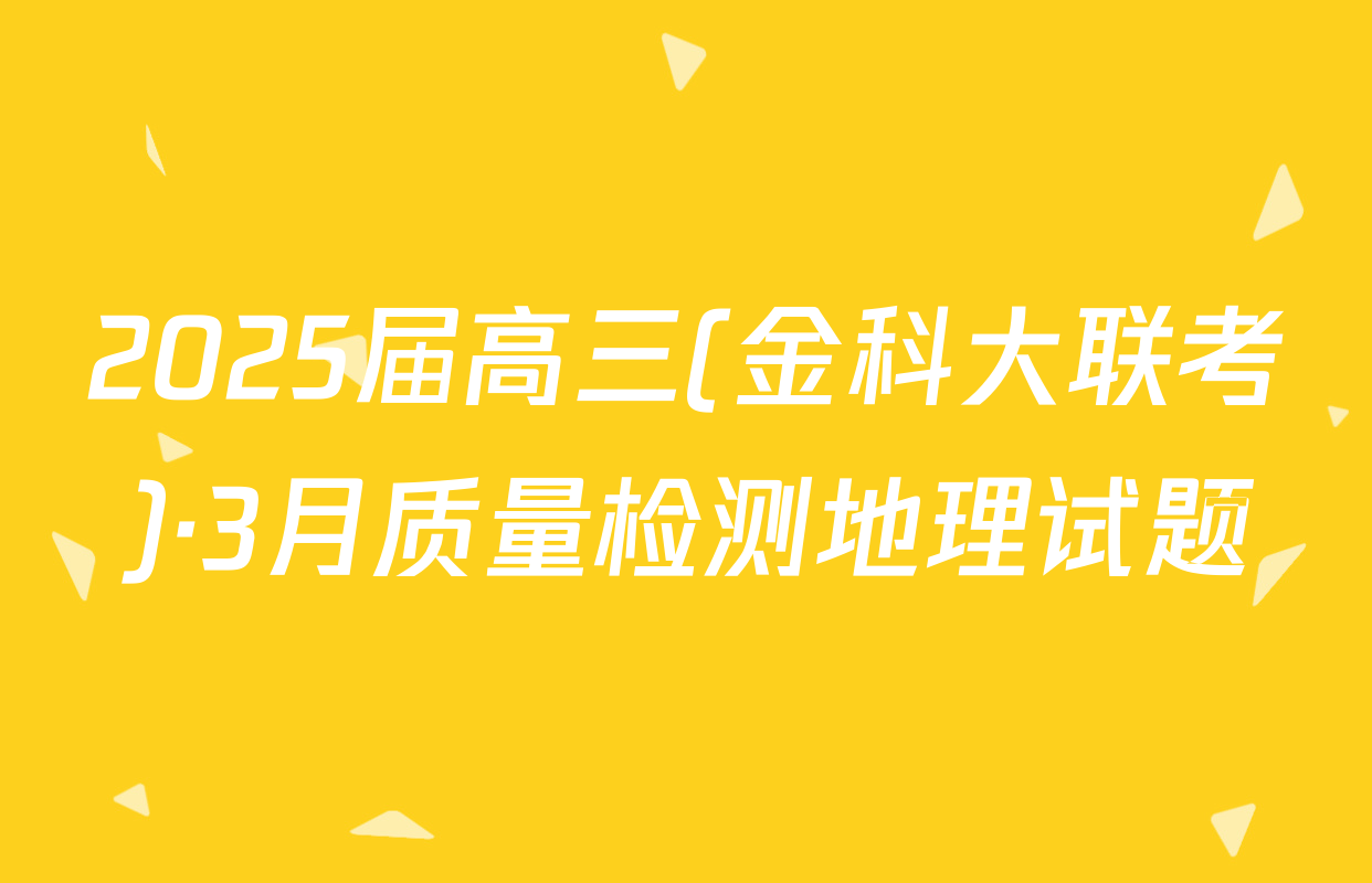 2025届高三(金科大联考)·3月质量检测地理试题