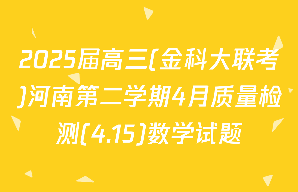 2025届高三(金科大联考)河南第二学期4月质量检测(4.15)数学试题
