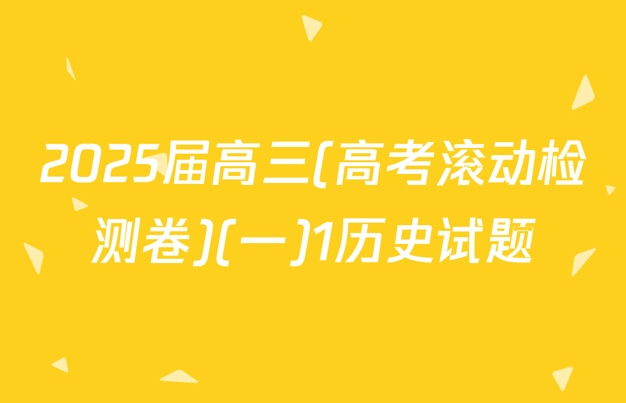 2025届高三(高考滚动检测卷)(一)1历史试题
