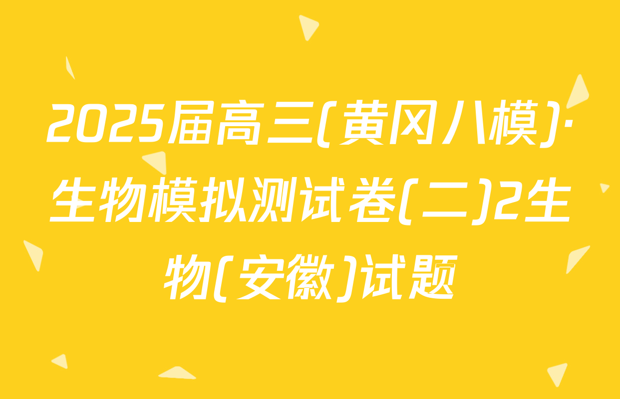 2025届高三(黄冈八模)·生物模拟测试卷(二)2生物(安徽)试题