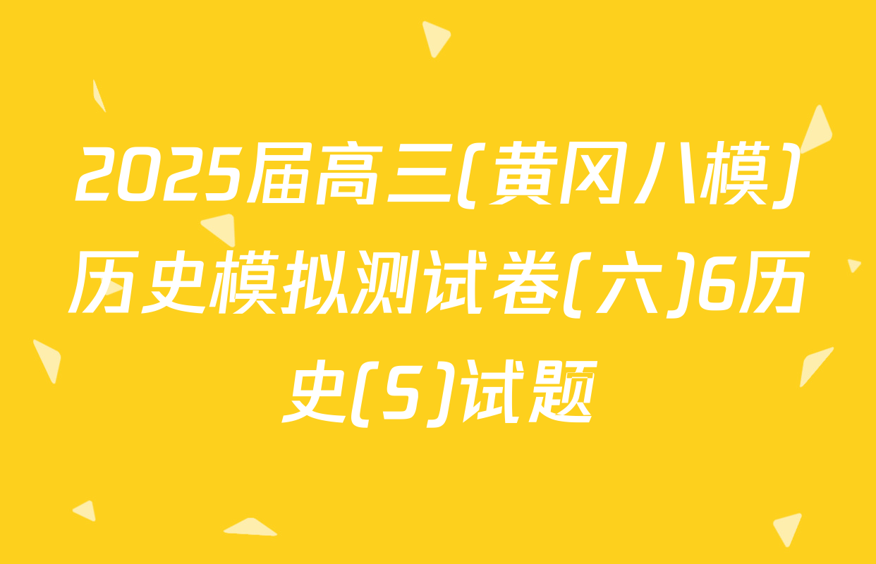 2025届高三(黄冈八模)历史模拟测试卷(六)6历史(S)试题