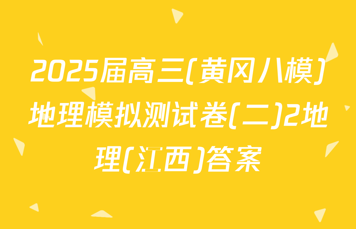 2025届高三(黄冈八模)地理模拟测试卷(二)2地理(江西)答案