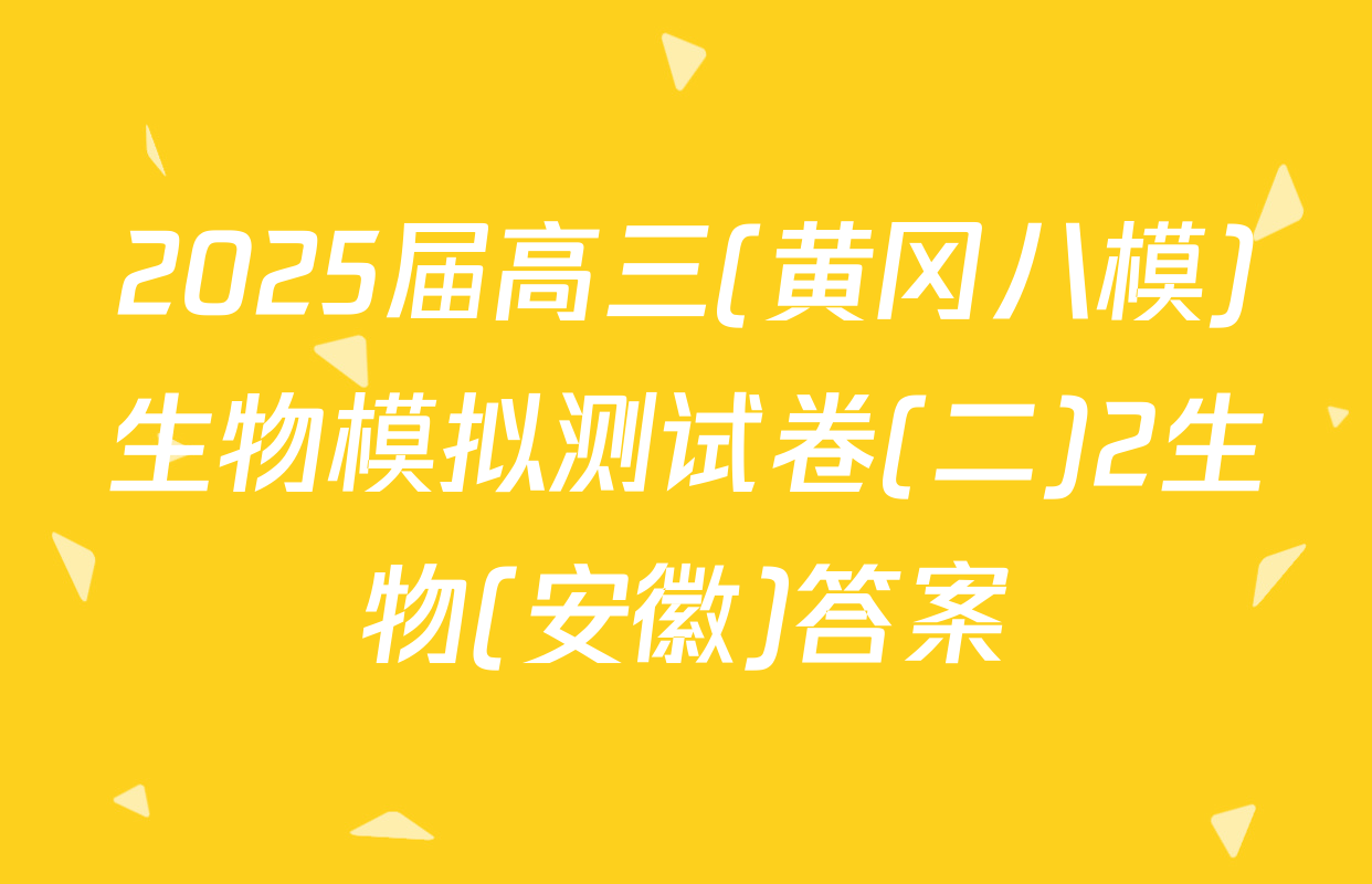 2025届高三(黄冈八模)生物模拟测试卷(二)2生物(安徽)答案