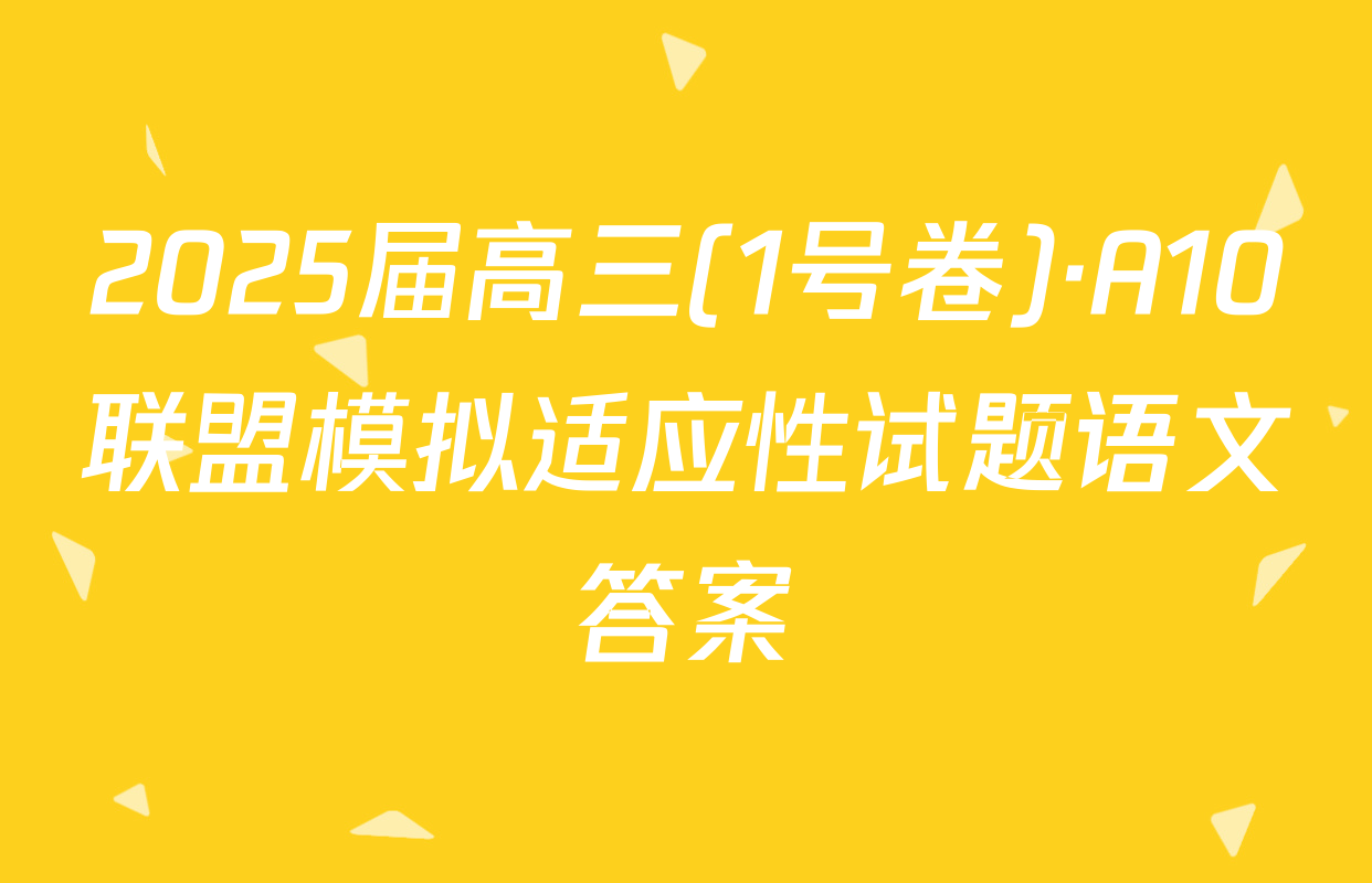 2025届高三(1号卷)·A10联盟模拟适应性试题语文答案