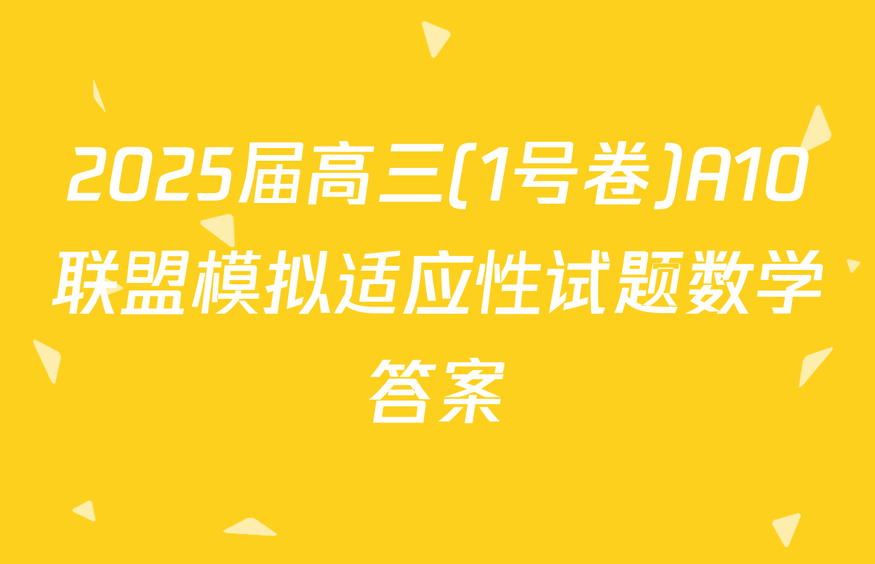 2025届高三(1号卷)A10联盟模拟适应性试题数学答案