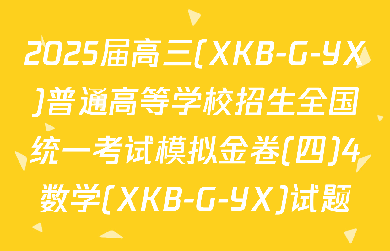 2025届高三(XKB-G-YX)普通高等学校招生全国统一考试模拟金卷(四)4数学(XKB-G-YX)试题