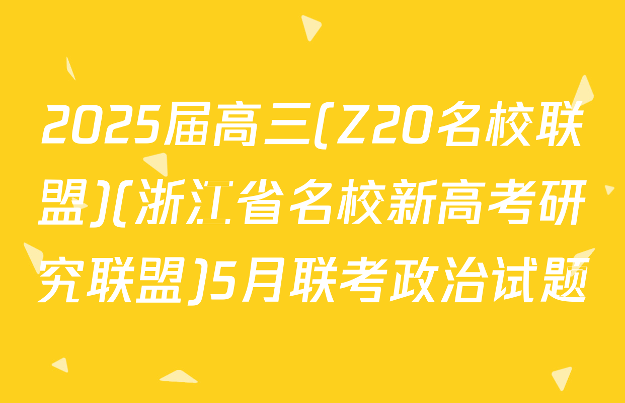 2025届高三(Z20名校联盟)(浙江省名校新高考研究联盟)5月联考政治试题