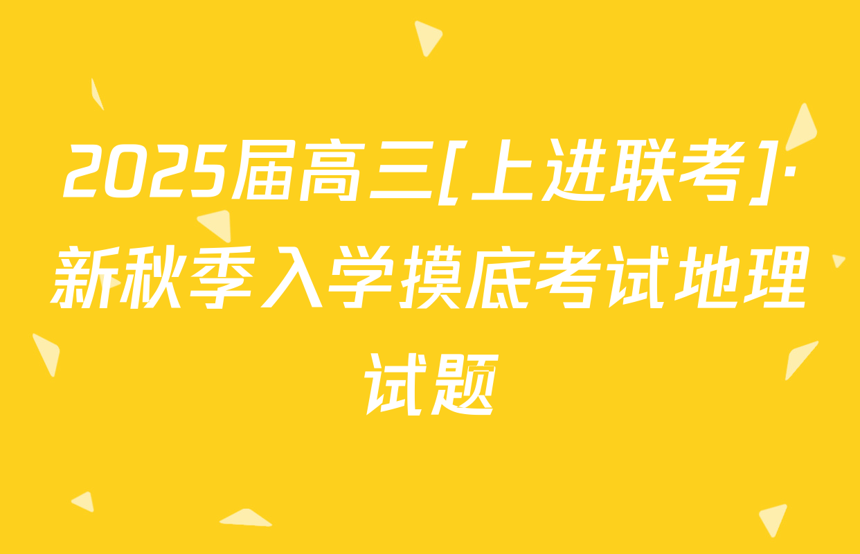 2025届高三[上进联考]·新秋季入学摸底考试地理试题