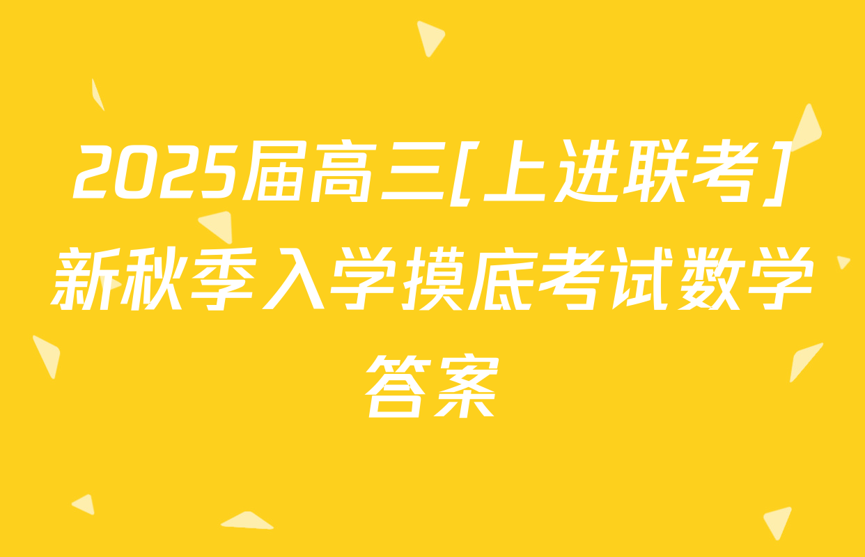 2025届高三[上进联考]新秋季入学摸底考试数学答案