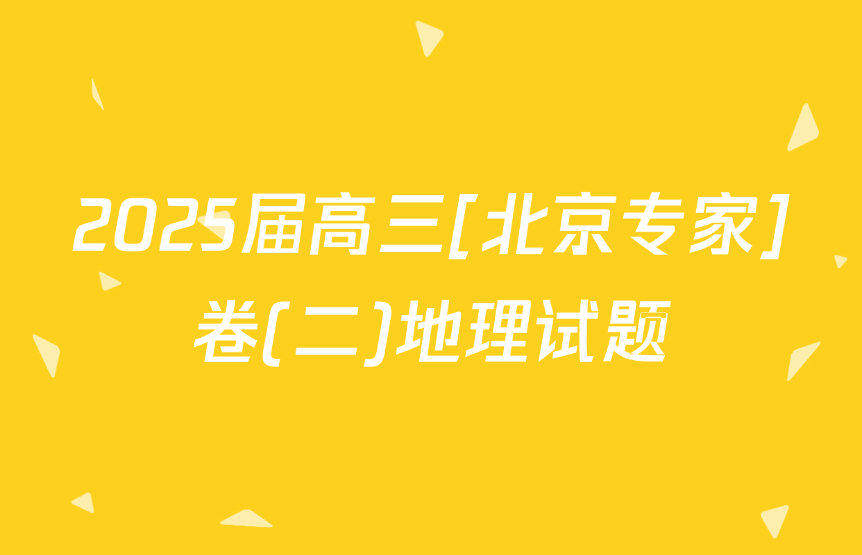 2025届高三[北京专家]卷(二)地理试题