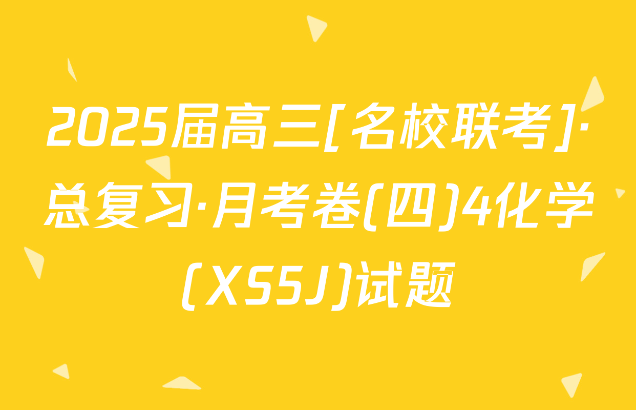 2025届高三[名校联考]·总复习·月考卷(四)4化学(XS5J)试题