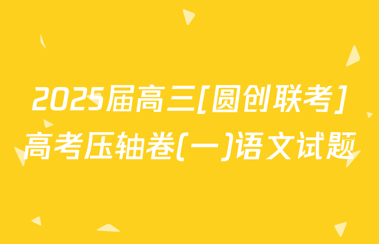 2025届高三[圆创联考]高考压轴卷(一)语文试题