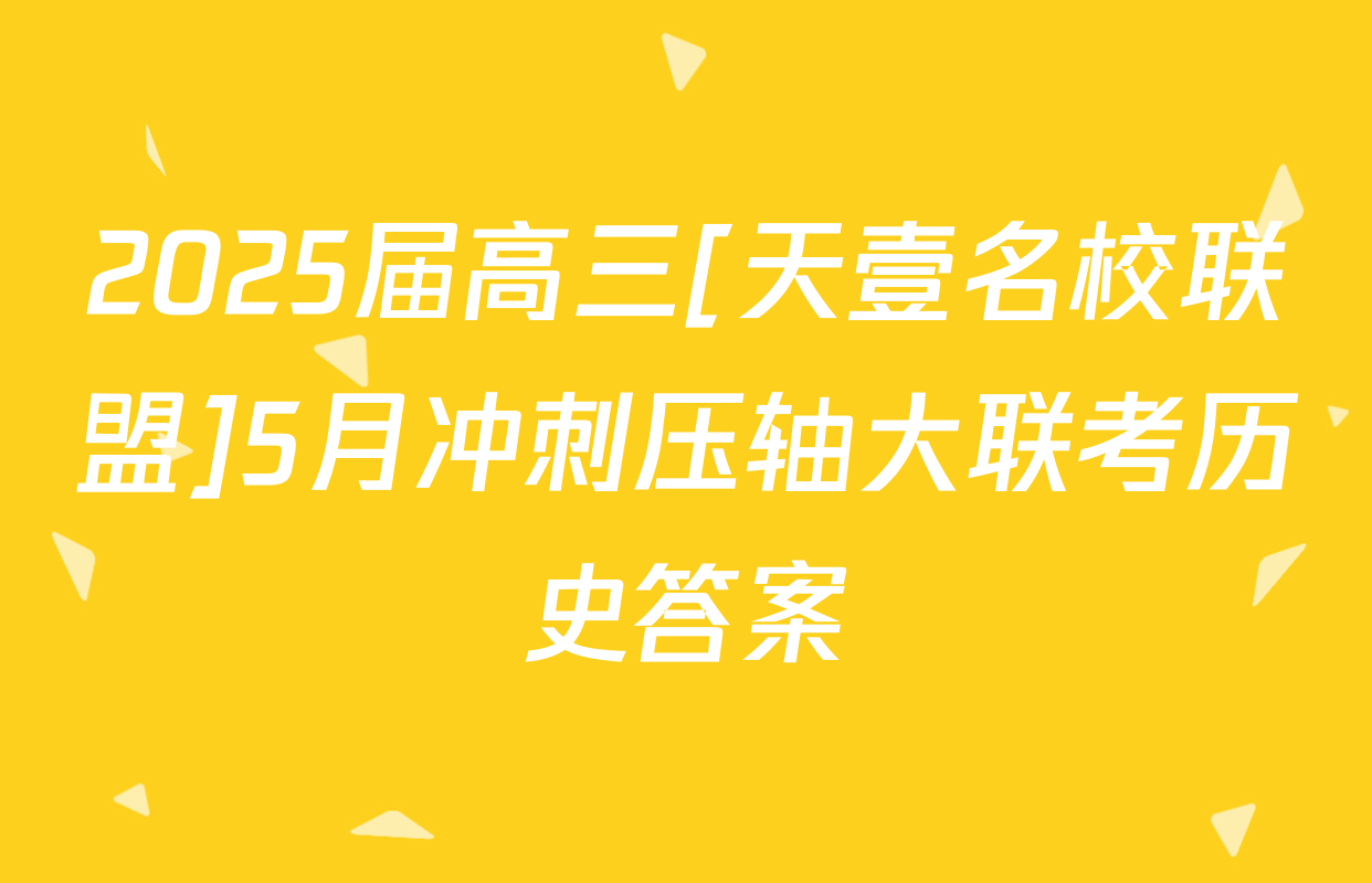 2025届高三[天壹名校联盟]5月冲刺压轴大联考历史答案