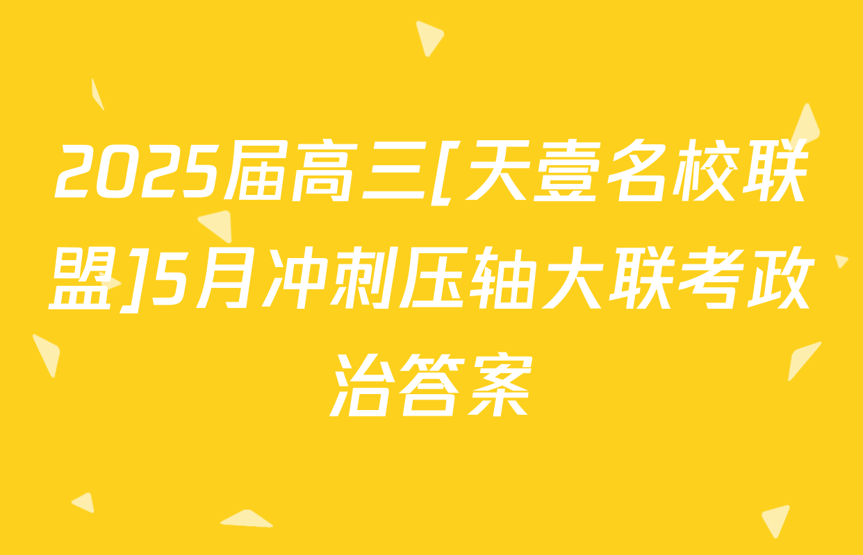 2025届高三[天壹名校联盟]5月冲刺压轴大联考政治答案