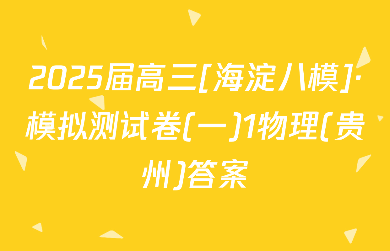 2025届高三[海淀八模]·模拟测试卷(一)1物理(贵州)答案