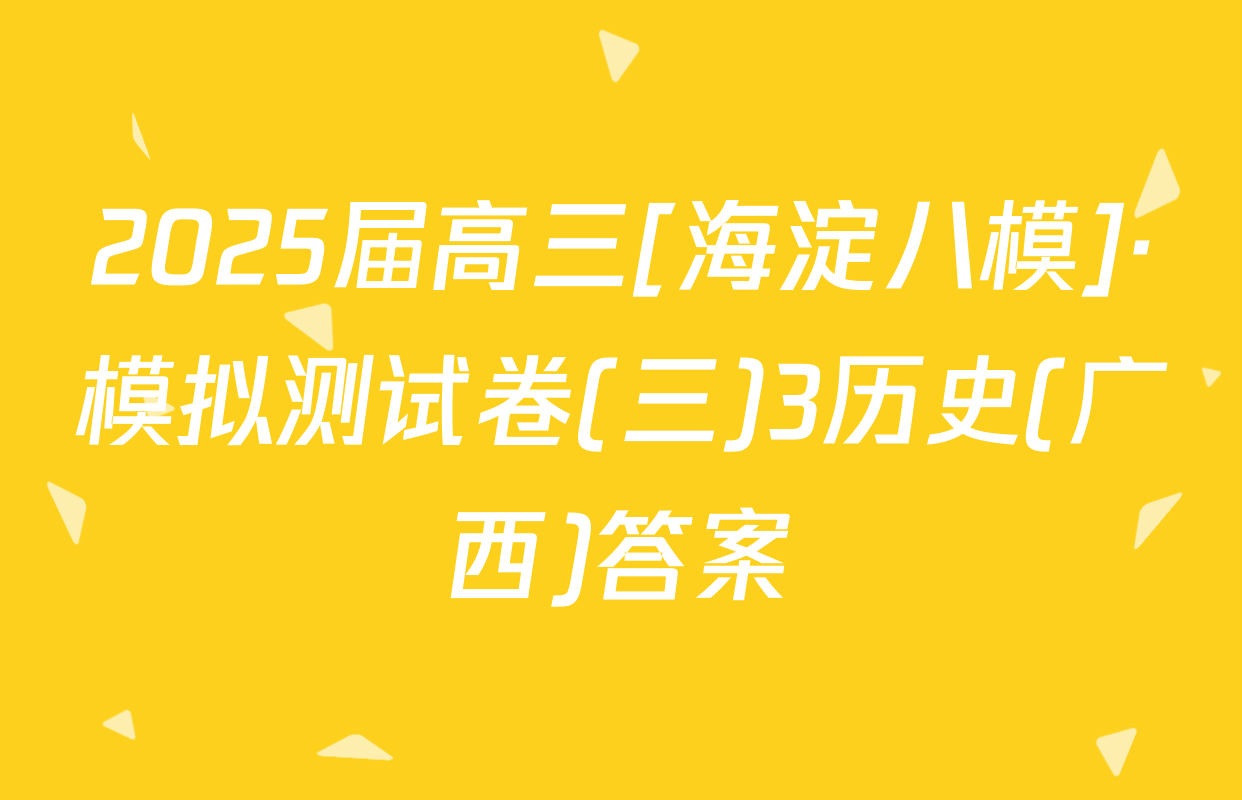 2025届高三[海淀八模]·模拟测试卷(三)3历史(广西)答案