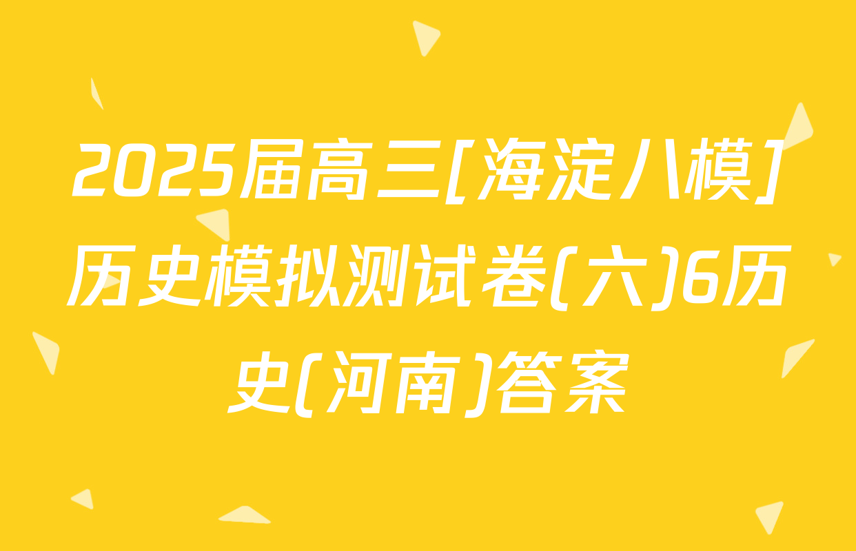 2025届高三[海淀八模]历史模拟测试卷(六)6历史(河南)答案