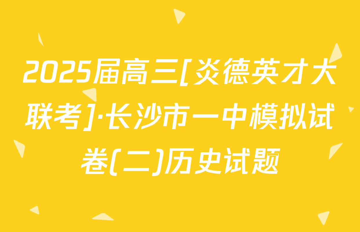 2025届高三[炎德英才大联考]·长沙市一中模拟试卷(二)历史试题