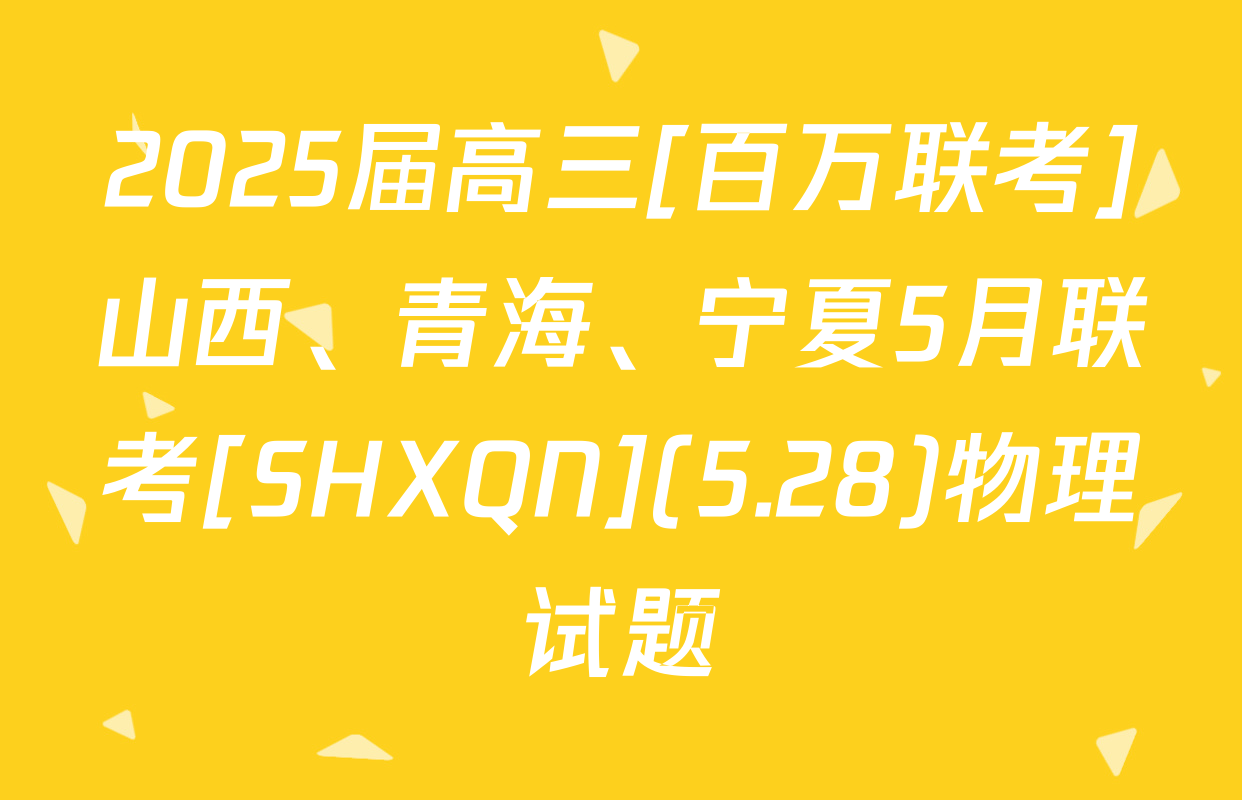 2025届高三[百万联考]山西、青海、宁夏5月联考[SHXQN](5.28)物理试题