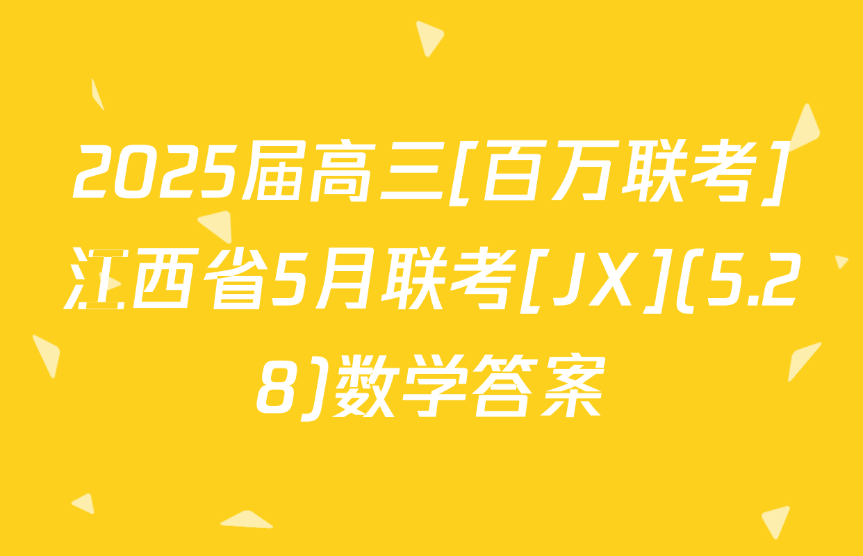 2025届高三[百万联考]江西省5月联考[JX](5.28)数学答案