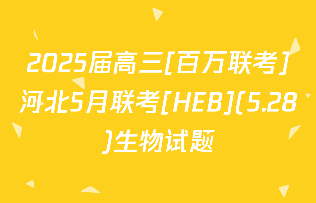 2025届高三[百万联考]河北5月联考[HEB](5.28)生物试题