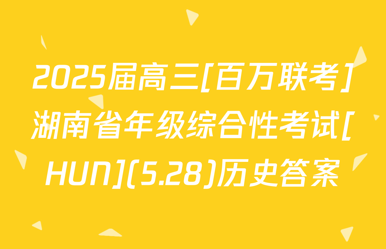 2025届高三[百万联考]湖南省年级综合性考试[HUN](5.28)历史答案