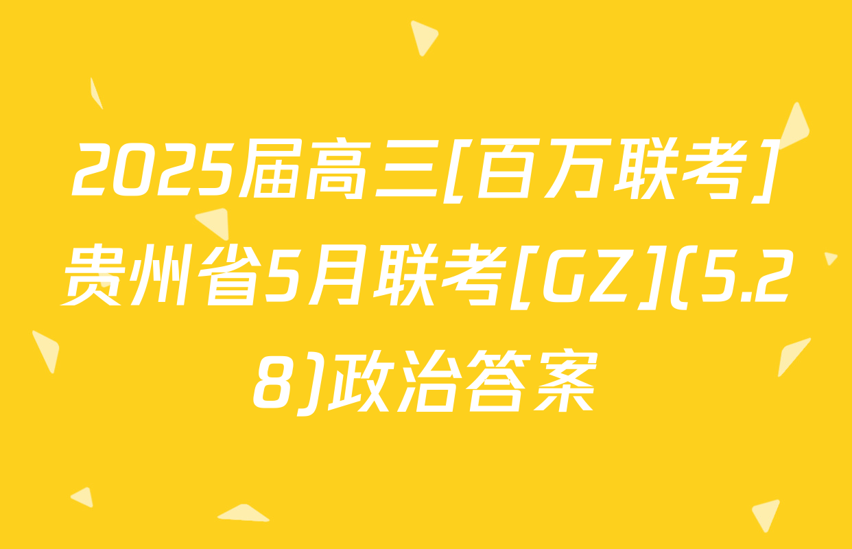 2025届高三[百万联考]贵州省5月联考[GZ](5.28)政治答案