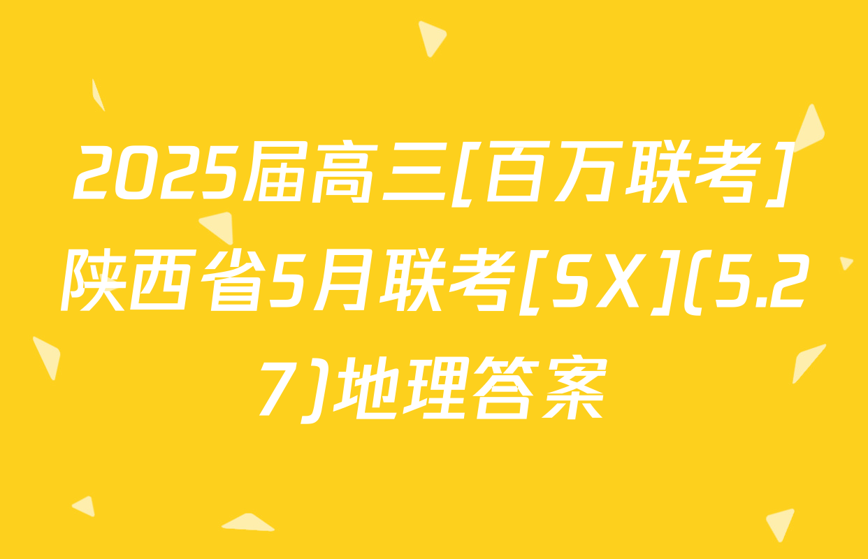 2025届高三[百万联考]陕西省5月联考[SX](5.27)地理答案
