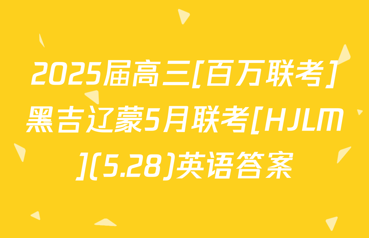 2025届高三[百万联考]黑吉辽蒙5月联考[HJLM](5.28)英语答案