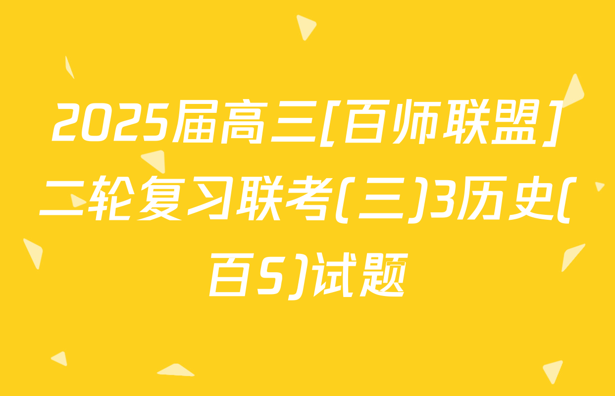 2025届高三[百师联盟]二轮复习联考(三)3历史(百S)试题