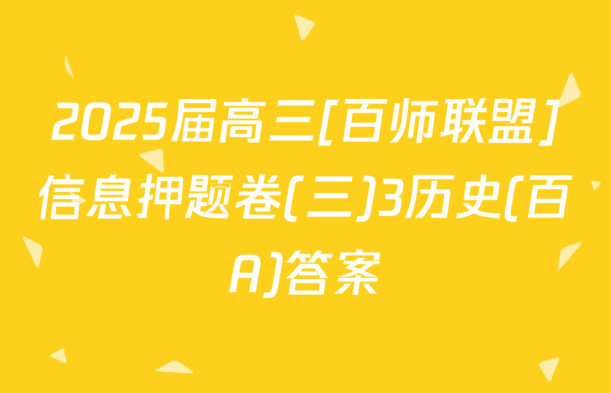 2025届高三[百师联盟]信息押题卷(三)3历史(百A)答案