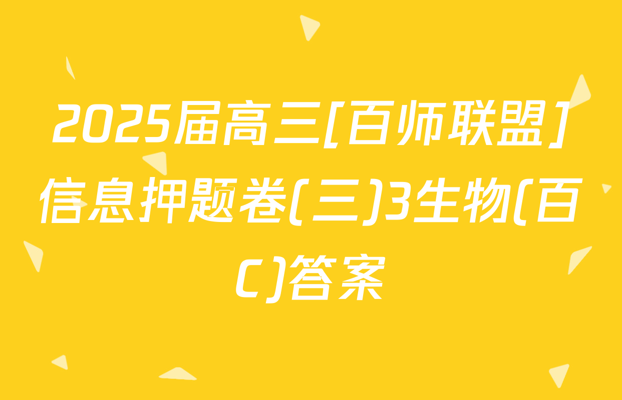 2025届高三[百师联盟]信息押题卷(三)3生物(百C)答案