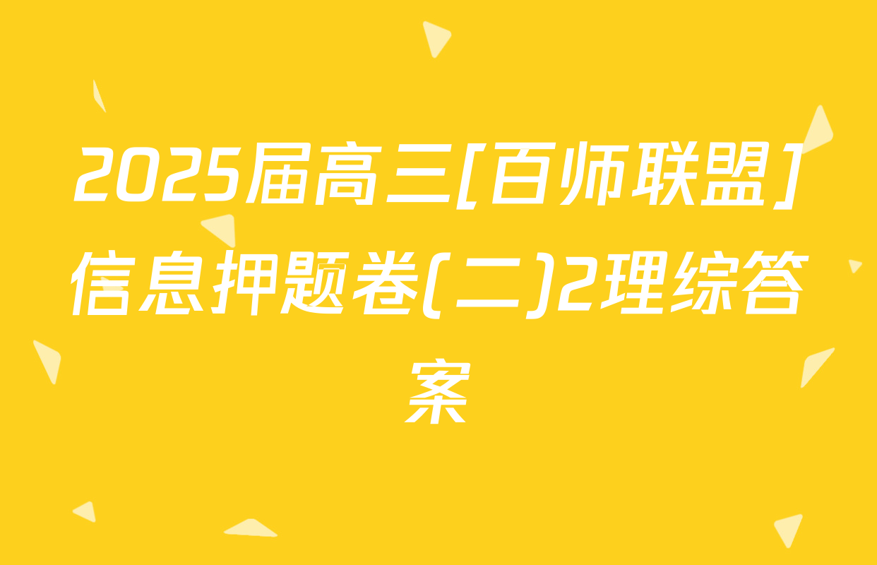 2025届高三[百师联盟]信息押题卷(二)2理综答案